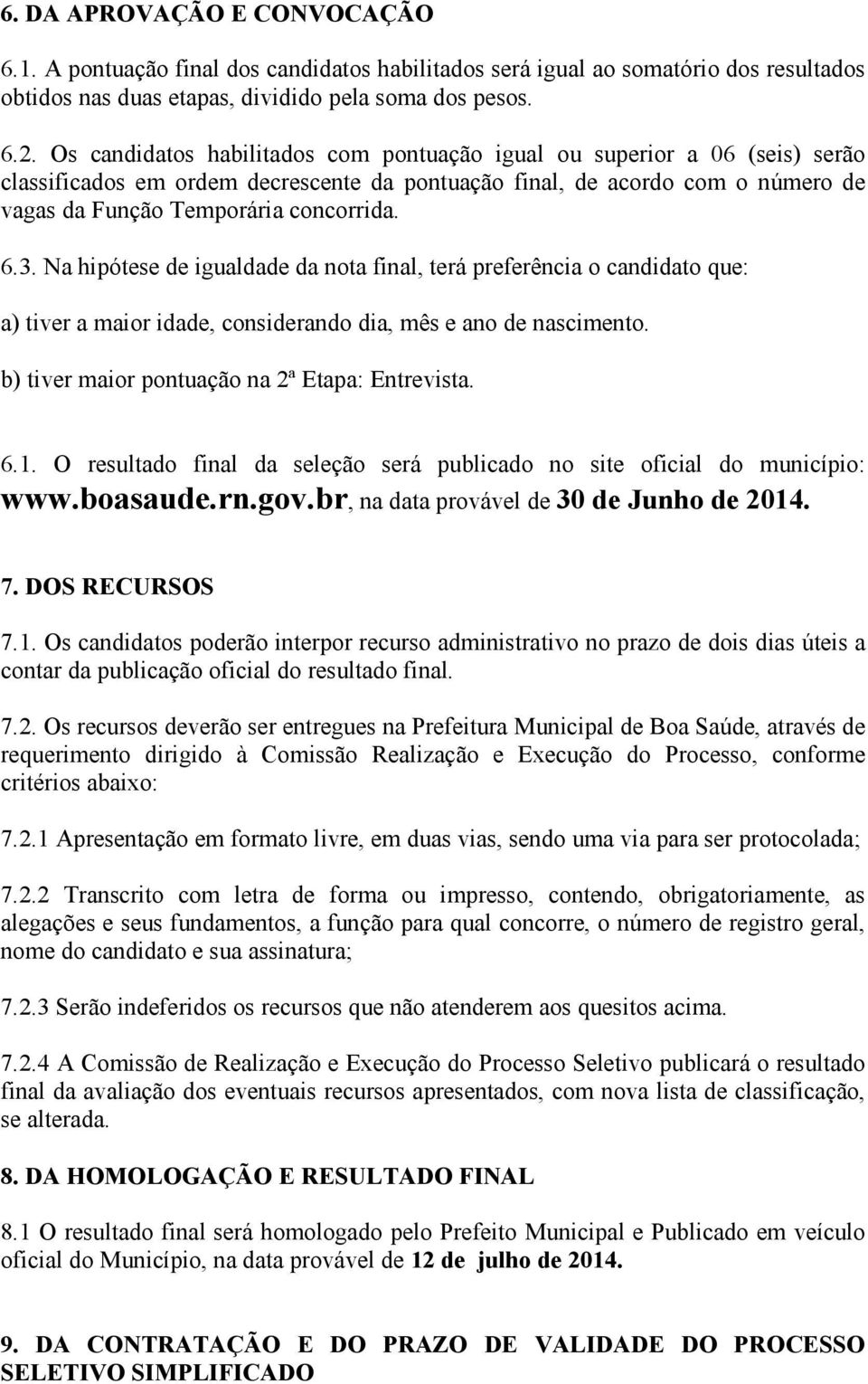 Na hipótese de igualdade da nota final, terá preferência o candidato que: a) tiver a maior idade, considerando dia, mês e ano de nascimento. b) tiver maior pontuação na 2ª Etapa: Entrevista. 6.1.