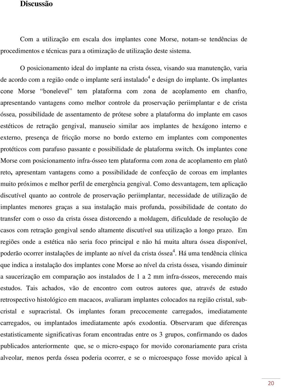 Os implantes cone Morse bonelevel tem plataforma com zona de acoplamento em chanfro, apresentando vantagens como melhor controle da proservação periimplantar e de crista óssea, possibilidade de