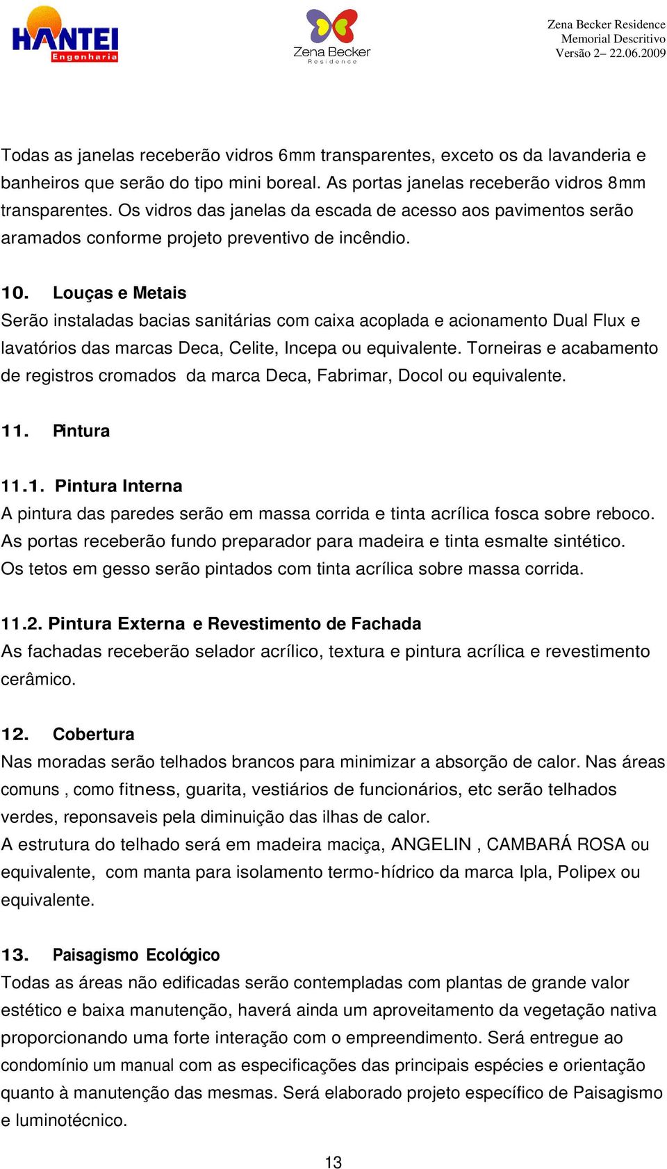 Louças e Metais Serão instaladas bacias sanitárias com caixa acoplada e acionamento Dual Flux e lavatórios das marcas Deca, Celite, Incepa ou equivalente.