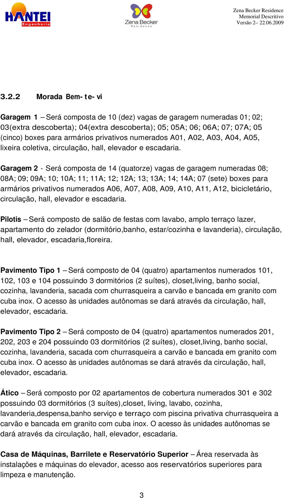 Garagem 2 - Será composta de 14 (quatorze) vagas de garagem numeradas 08; 08A; 09; 09A; 10; 10A; 11; 11A; 12; 12A; 13; 13A; 14; 14A; 07 (sete) boxes para armários privativos numerados A06, A07, A08,