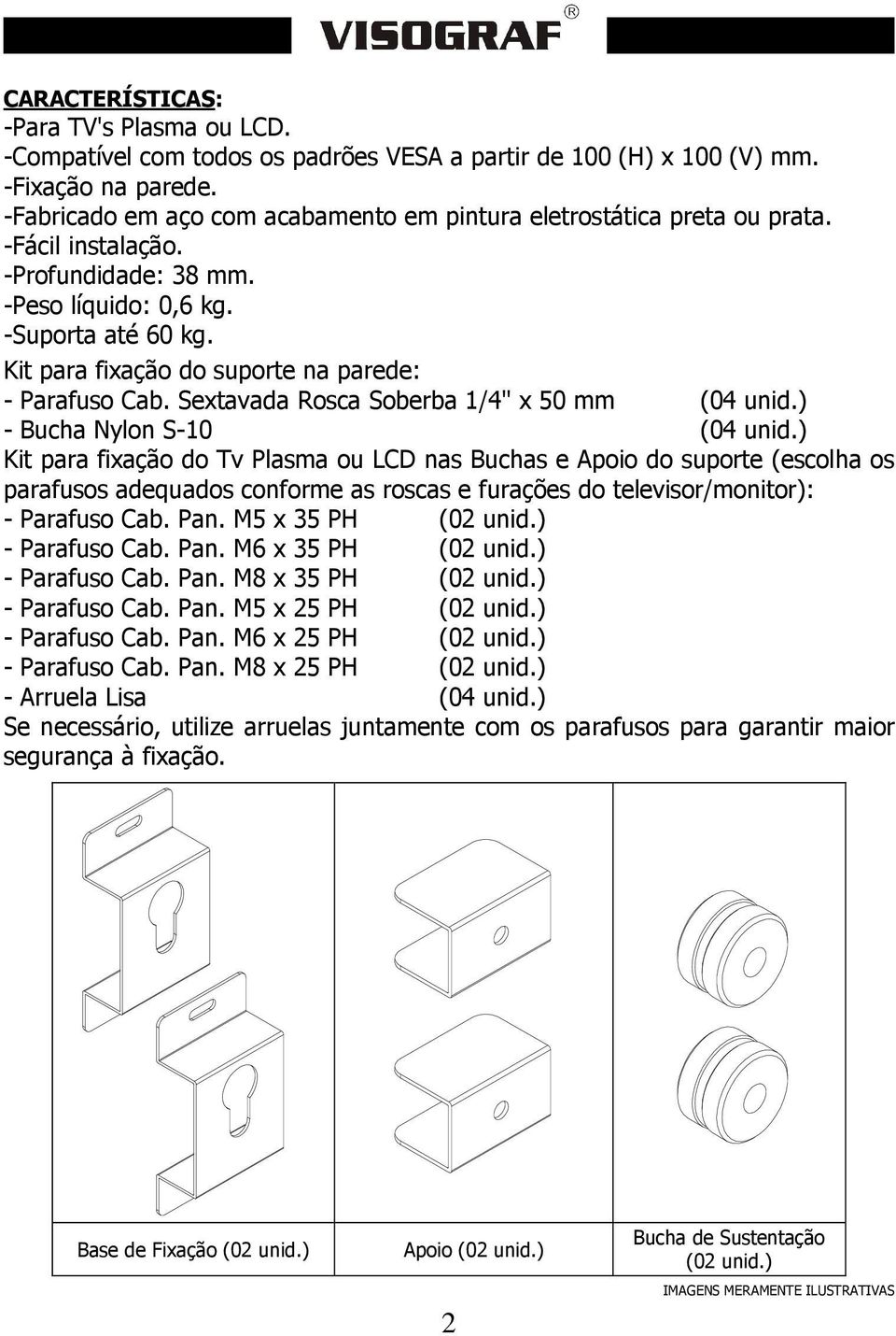 Kit para fixação do suporte na parede: - Parafuso Cab. Sextavada Rosca Soberba 1/4" x 50 mm (04 unid.) - Bucha Nylon S-10 (04 unid.