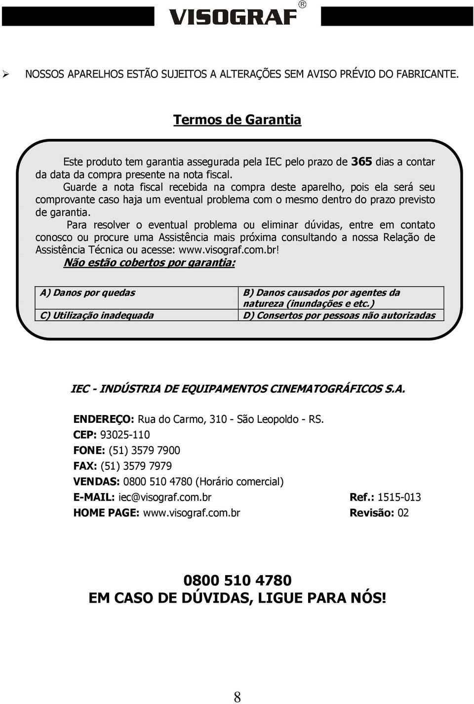 Guarde a nota fiscal recebida na compra deste aparelho, pois ela será seu comprovante caso haja um eventual problema com o mesmo dentro do prazo previsto de garantia.