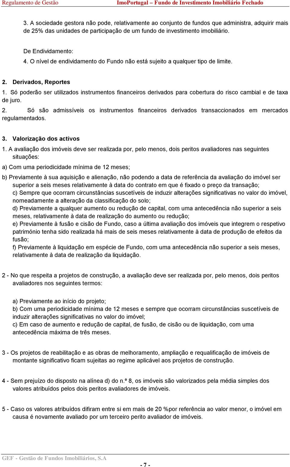 Só poderão ser utilizados instrumentos financeiros derivados para cobertura do risco cambial e de taxa de juro. 2.