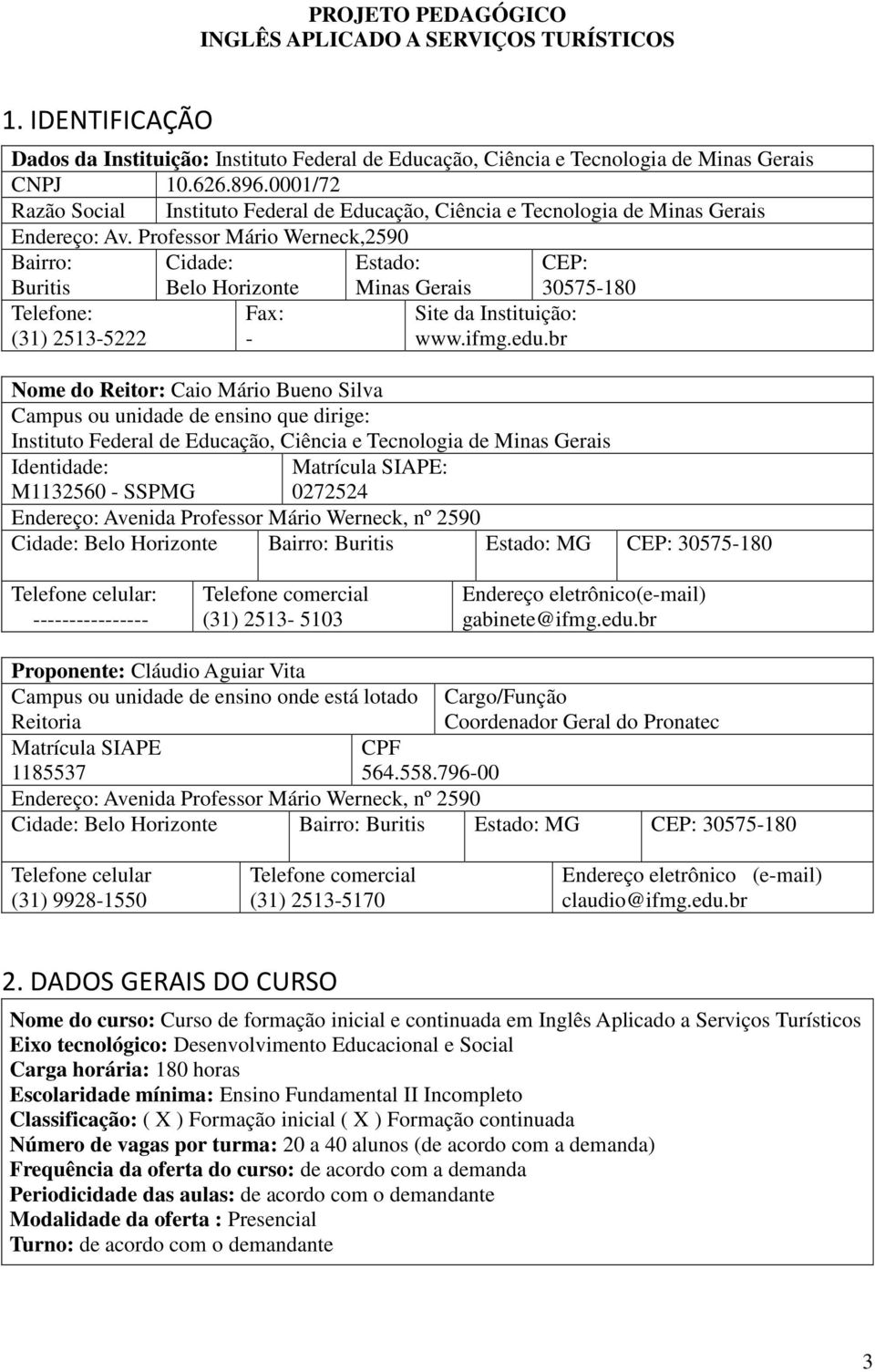Professor Mário Werneck,2590 Bairro: Buritis Cidade: Belo Horizonte Estado: Minas Gerais CEP: 30575-180 Telefone: (31) 2513-5222 Fax: - Site da Instituição: www.ifmg.edu.