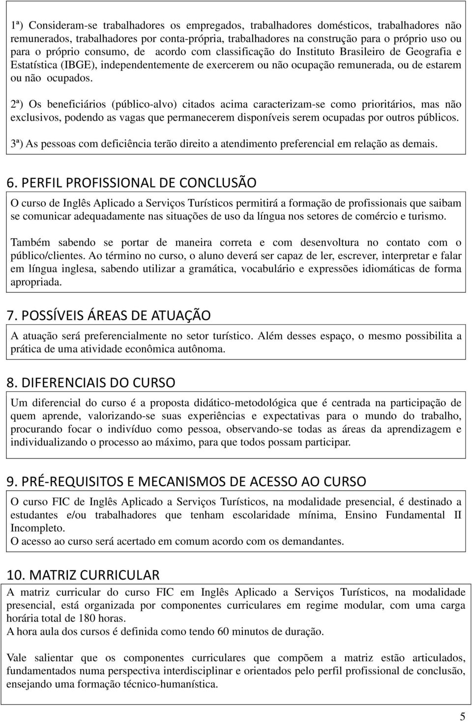 2ª) Os beneficiários (público-alvo) citados acima caracterizam-se como prioritários, mas não exclusivos, podendo as vagas que permanecerem disponíveis serem ocupadas por outros públicos.