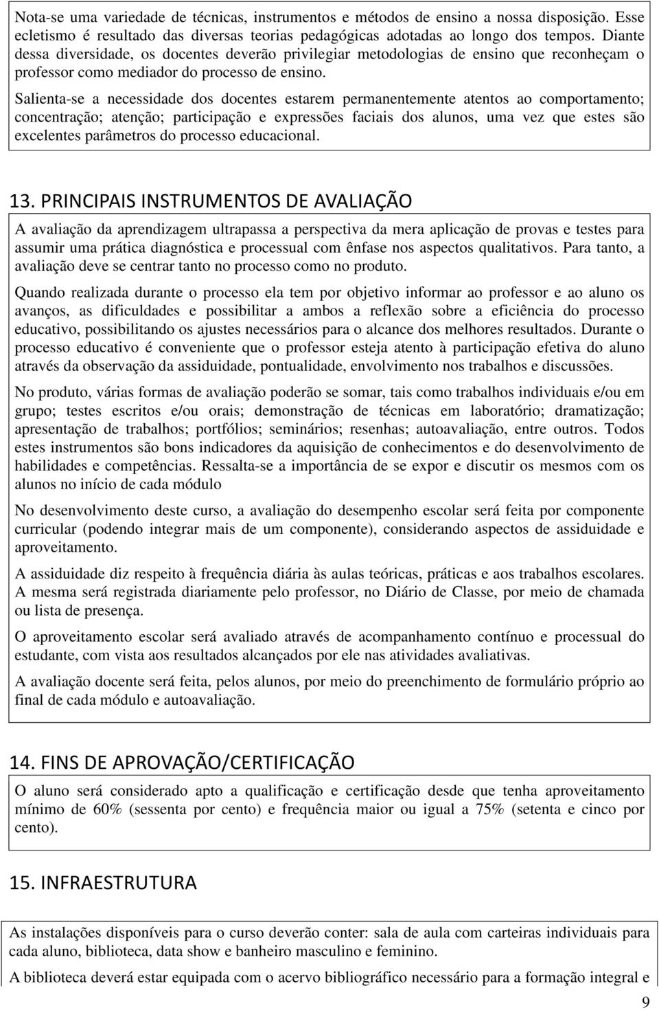 Salienta-se a necessidade dos docentes estarem permanentemente atentos ao comportamento; concentração; atenção; participação e expressões faciais dos alunos, uma vez que estes são excelentes