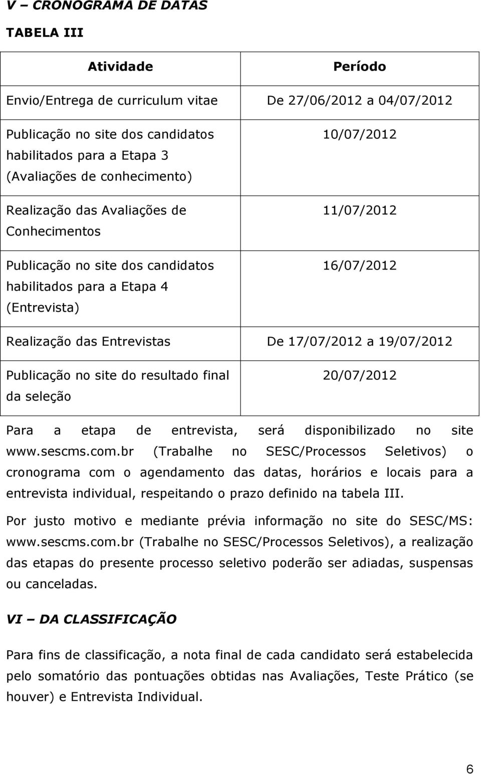 17/07/2012 a 19/07/2012 Publicação no site do resultado final da seleção 20/07/2012 Para a etapa de entrevista, será disponibilizado no site www.sescms.com.