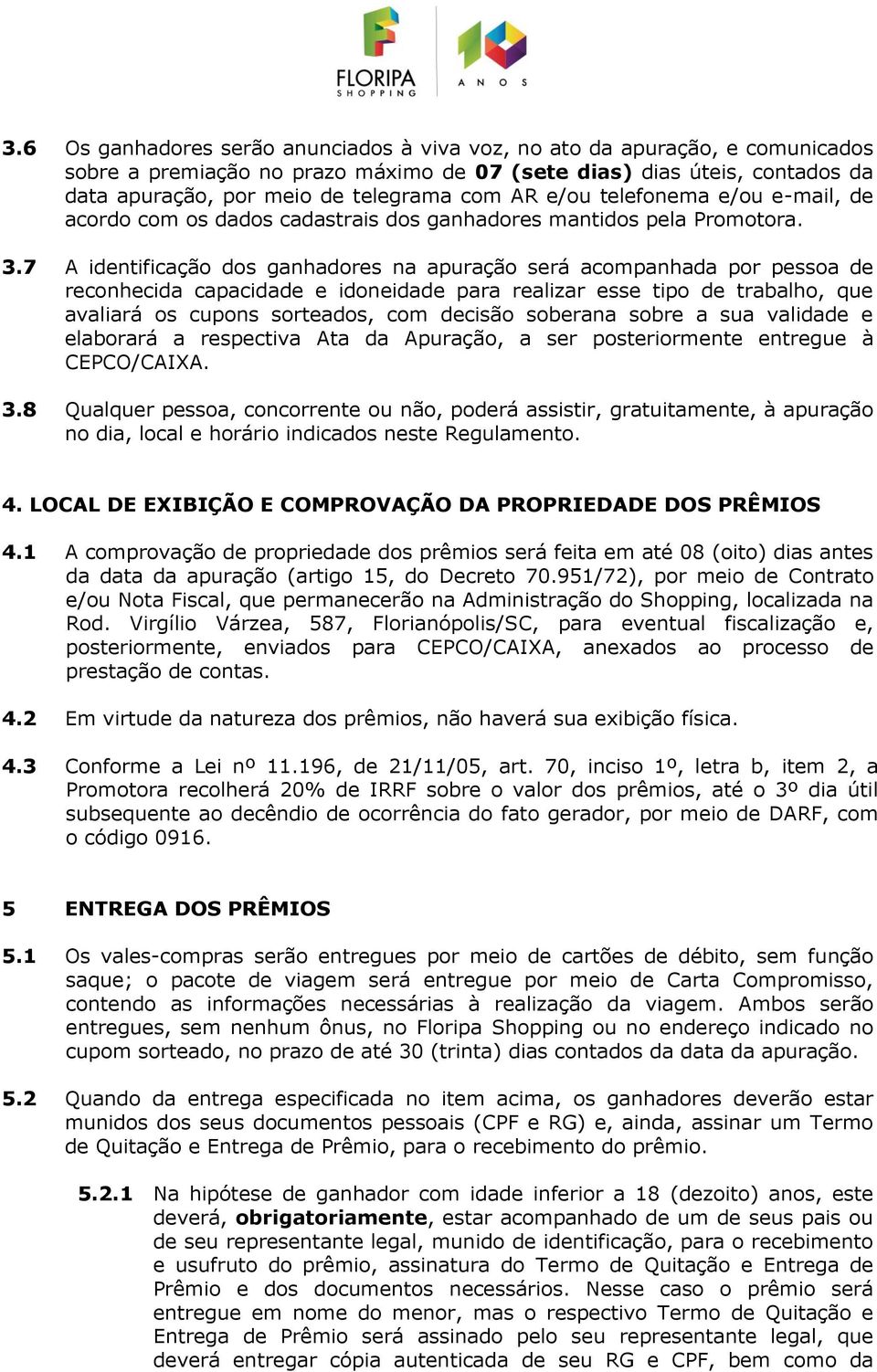 7 A identificação dos ganhadores na apuração será acompanhada por pessoa de reconhecida capacidade e idoneidade para realizar esse tipo de trabalho, que avaliará os cupons sorteados, com decisão