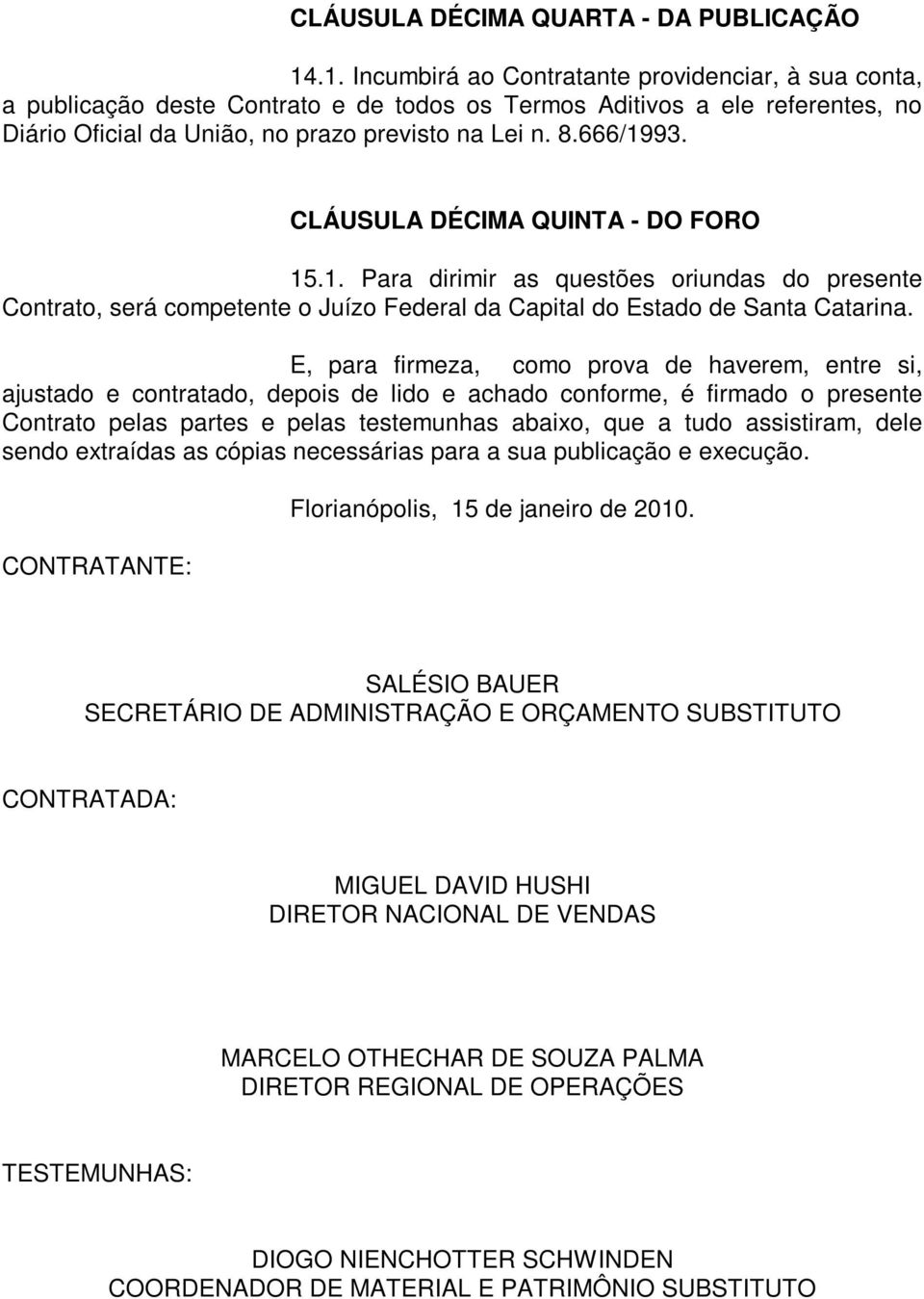 CLÁUSULA DÉCIMA QUINTA - DO FORO 15.1. Para dirimir as questões oriundas do presente Contrato, será competente o Juízo Federal da Capital do Estado de Santa Catarina.