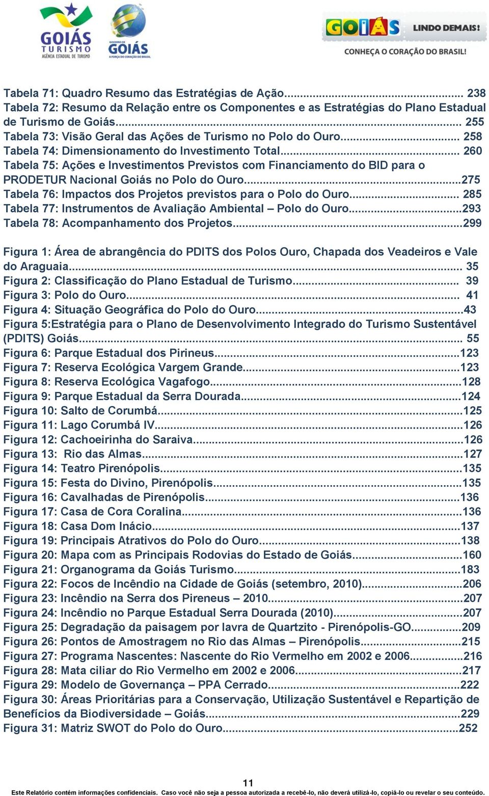 .. 260 Tabela 75: Ações e Investimentos Previstos com Financiamento do BID para o PRODETUR Nacional Goiás no Polo do Ouro...275 Tabela 76: Impactos dos Projetos previstos para o Polo do Ouro.