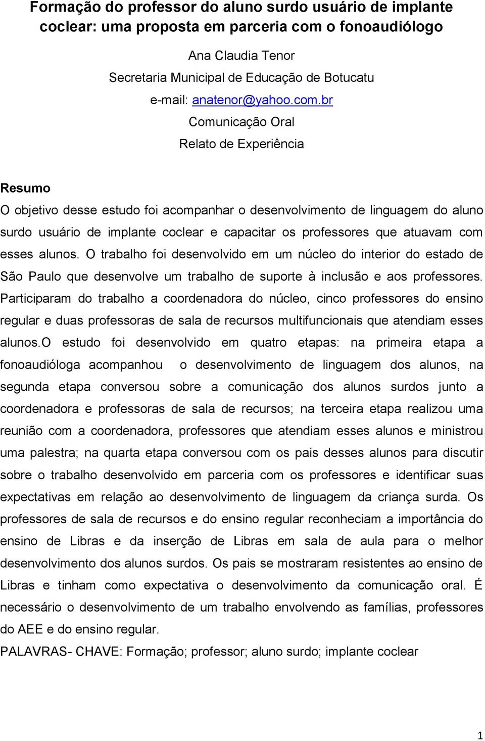 atuavam com esses alunos. O trabalho foi desenvolvido em um núcleo do interior do estado de São Paulo que desenvolve um trabalho de suporte à inclusão e aos professores.