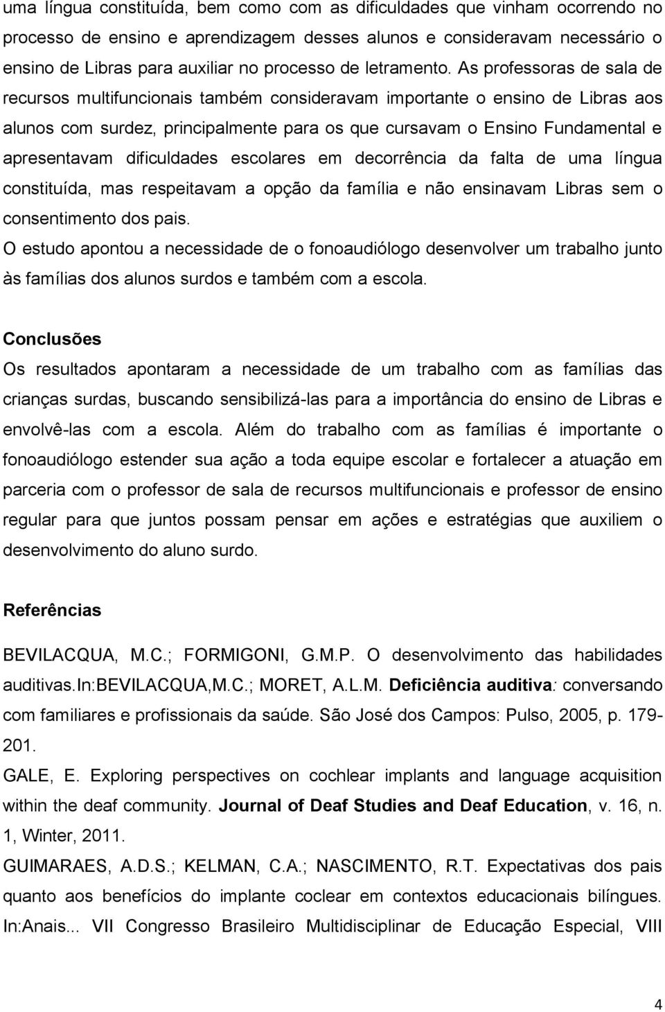 As professoras de sala de recursos multifuncionais também consideravam importante o ensino de Libras aos alunos com surdez, principalmente para os que cursavam o Ensino Fundamental e apresentavam