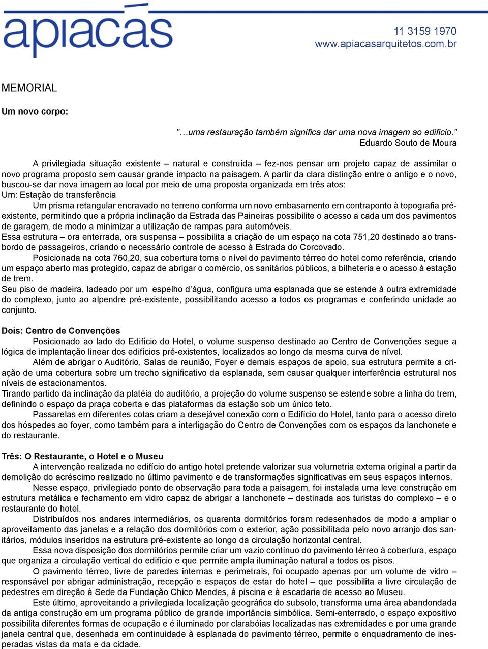 A partir da clara distinção entre o antigo e o novo, buscou-se dar nova imagem ao local por meio de uma proposta organizada em três atos: Um: Estação de transferência Um prisma retangular encravado