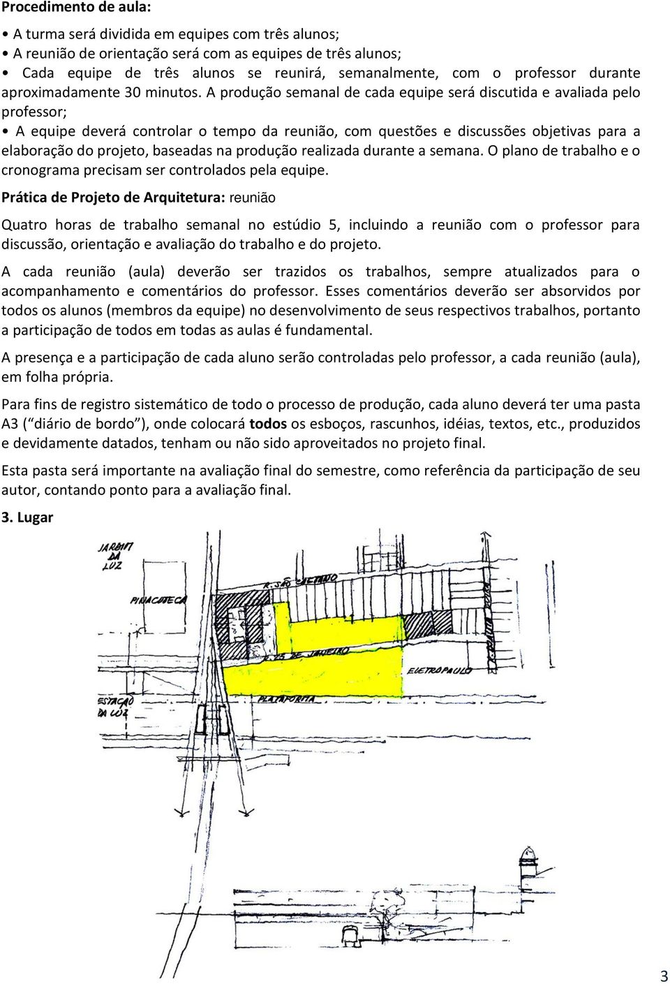 A produção semanal de cada equipe será discutida e avaliada pelo professor; A equipe deverá controlar o tempo da reunião, com questões e discussões objetivas para a elaboração do projeto, baseadas na