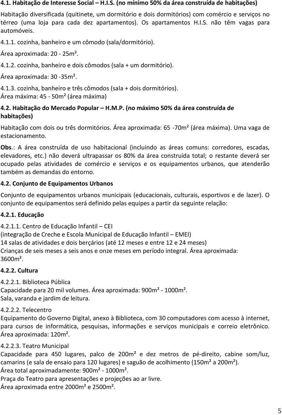 (no mínimo 50% da área construída de habitações) Habitação diversificada (quitinete, um dormitório e dois dormitórios) com comércio e serviços no térreo (uma loja para cada dez apartamentos).