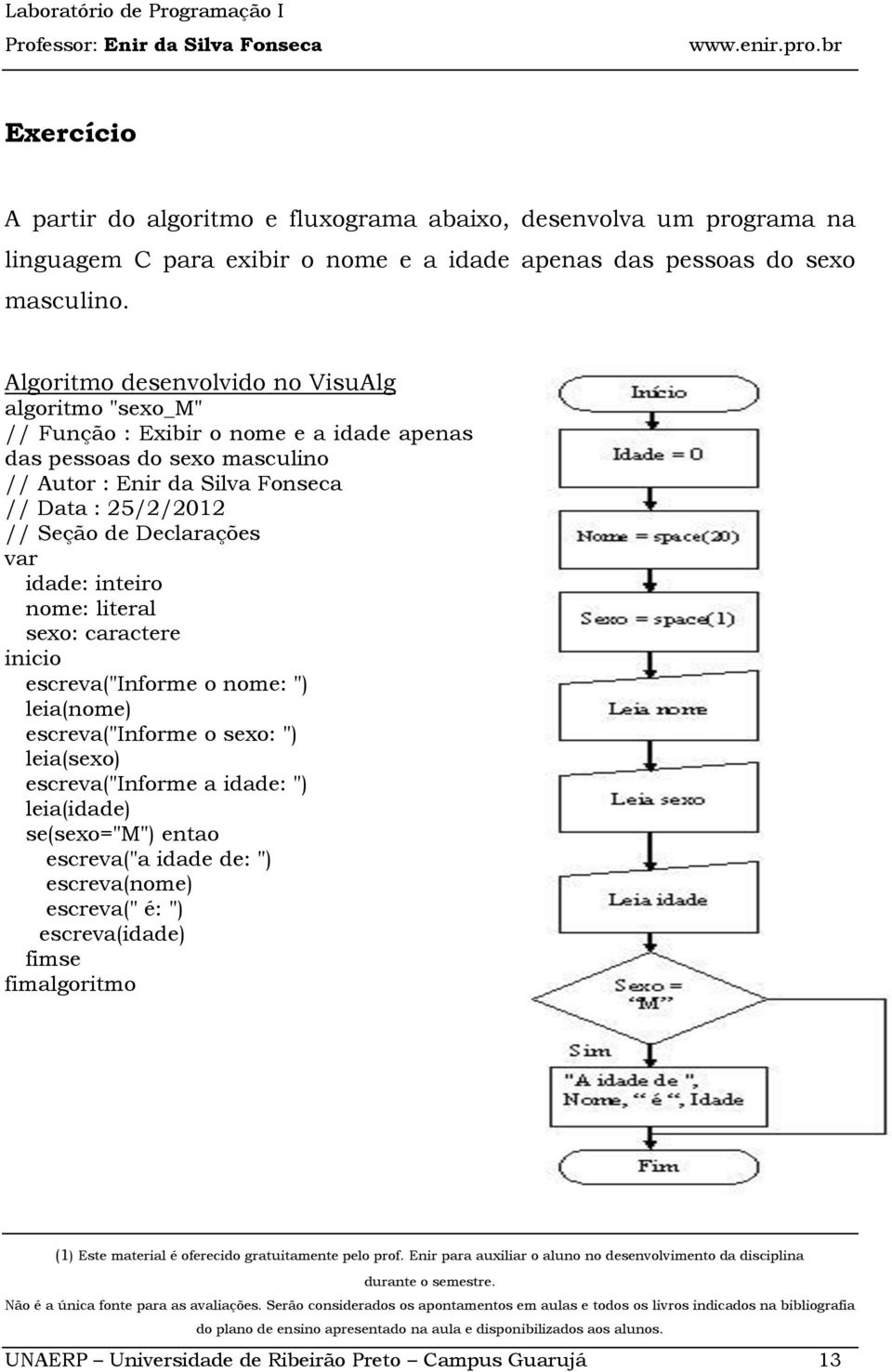 25/2/2012 // Seção de Declarações var idade: inteiro nome: literal sexo: caractere inicio escreva("informe o nome: ") leia(nome) escreva("informe o sexo: ") leia(sexo)