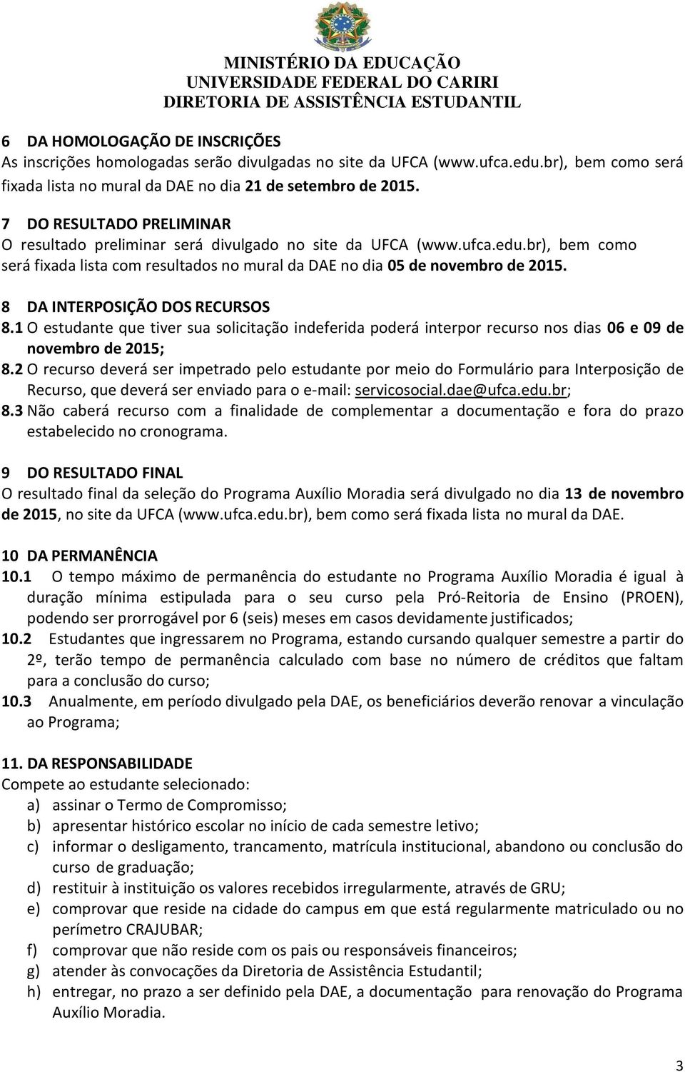 8 DA INTERPOSIÇÃO DOS RECURSOS 8.1 O estudante que tiver sua solicitação indeferida poderá interpor recurso nos dias 06 e 09 de novembro de 2015; 8.