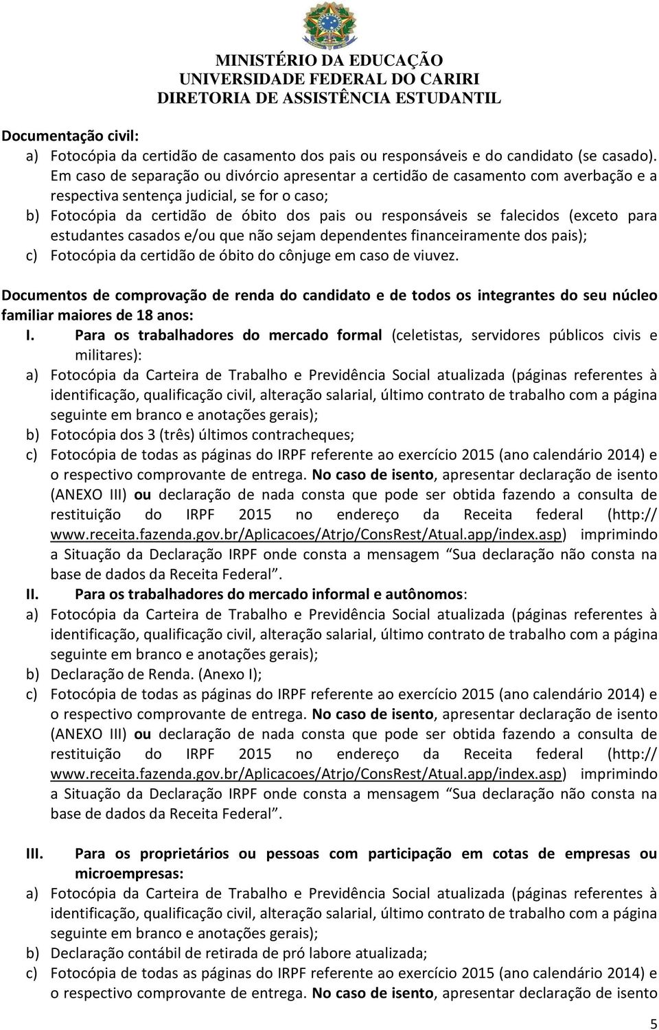 falecidos (exceto para estudantes casados e/ou que não sejam dependentes financeiramente dos pais); c) Fotocópia da certidão de óbito do cônjuge em caso de viuvez.