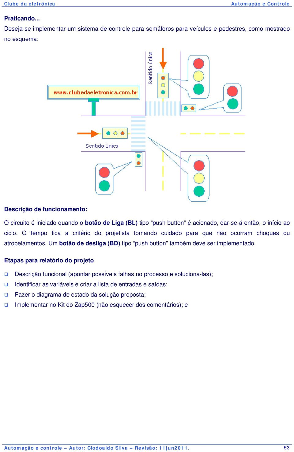 tipo push button é acionado, dar-se-á então, o início ao ciclo. O tempo fica a critério do projetista tomando cuidado para que não ocorram choques ou atropelamentos.