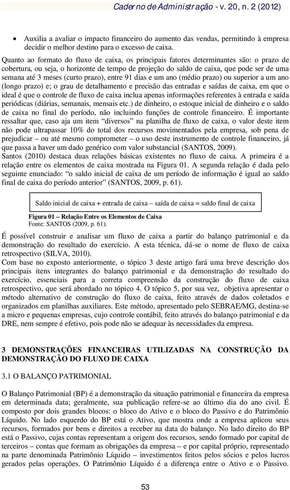 (curto prazo), entre 91 dias e um ano (médio prazo) ou superior a um ano (longo prazo) e; o grau de detalhamento e precisão das entradas e saídas de caixa, em que o ideal é que o controle de fluxo de