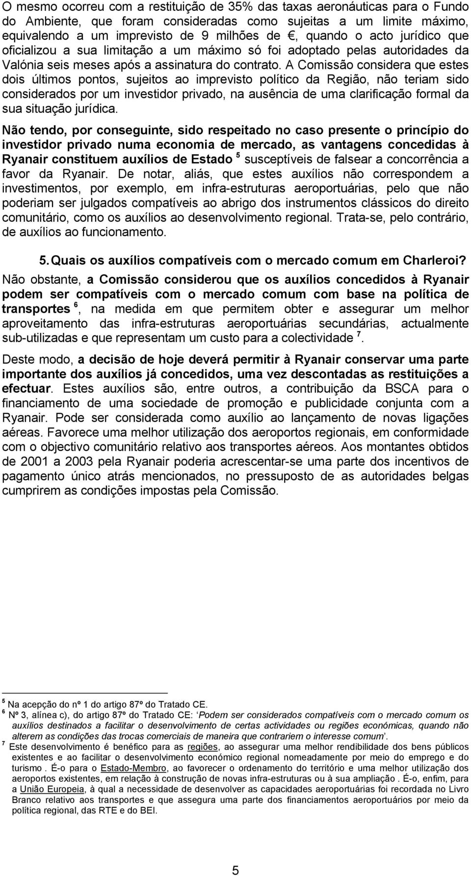 A Comissão considera que estes dois últimos pontos, sujeitos ao imprevisto político da Região, não teriam sido considerados por um investidor privado, na ausência de uma clarificação formal da sua