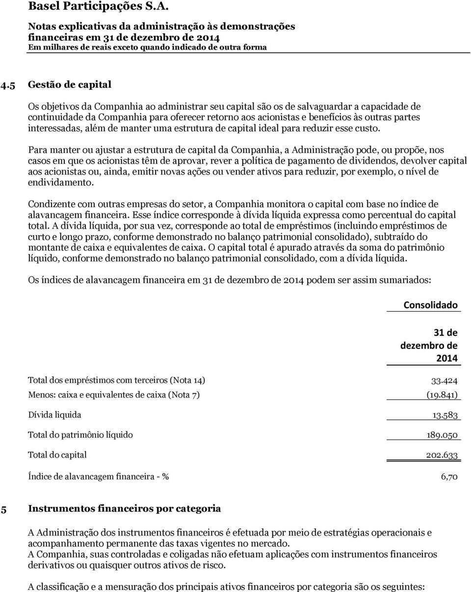 Para manter ou ajustar a estrutura de capital da Companhia, a Administração pode, ou propõe, nos casos em que os acionistas têm de aprovar, rever a política de pagamento de dividendos, devolver