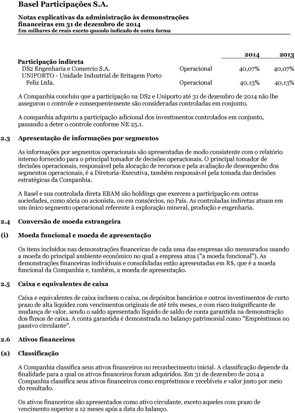 A companhia adquiriu a participação adicional dos investimentos controlados em conjunto, passando a deter o controle conforme NE 25