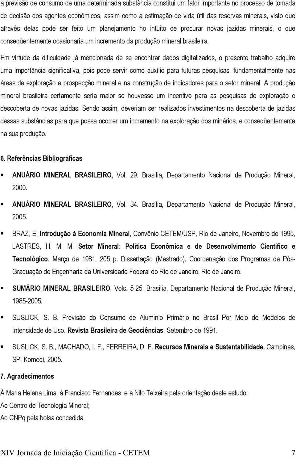 Em virtude da dificuldade já mencionada de se encontrar dados digitalizados, o presente trabalho adquire uma importância significativa, pois pode servir como auxílio para futuras pesquisas,