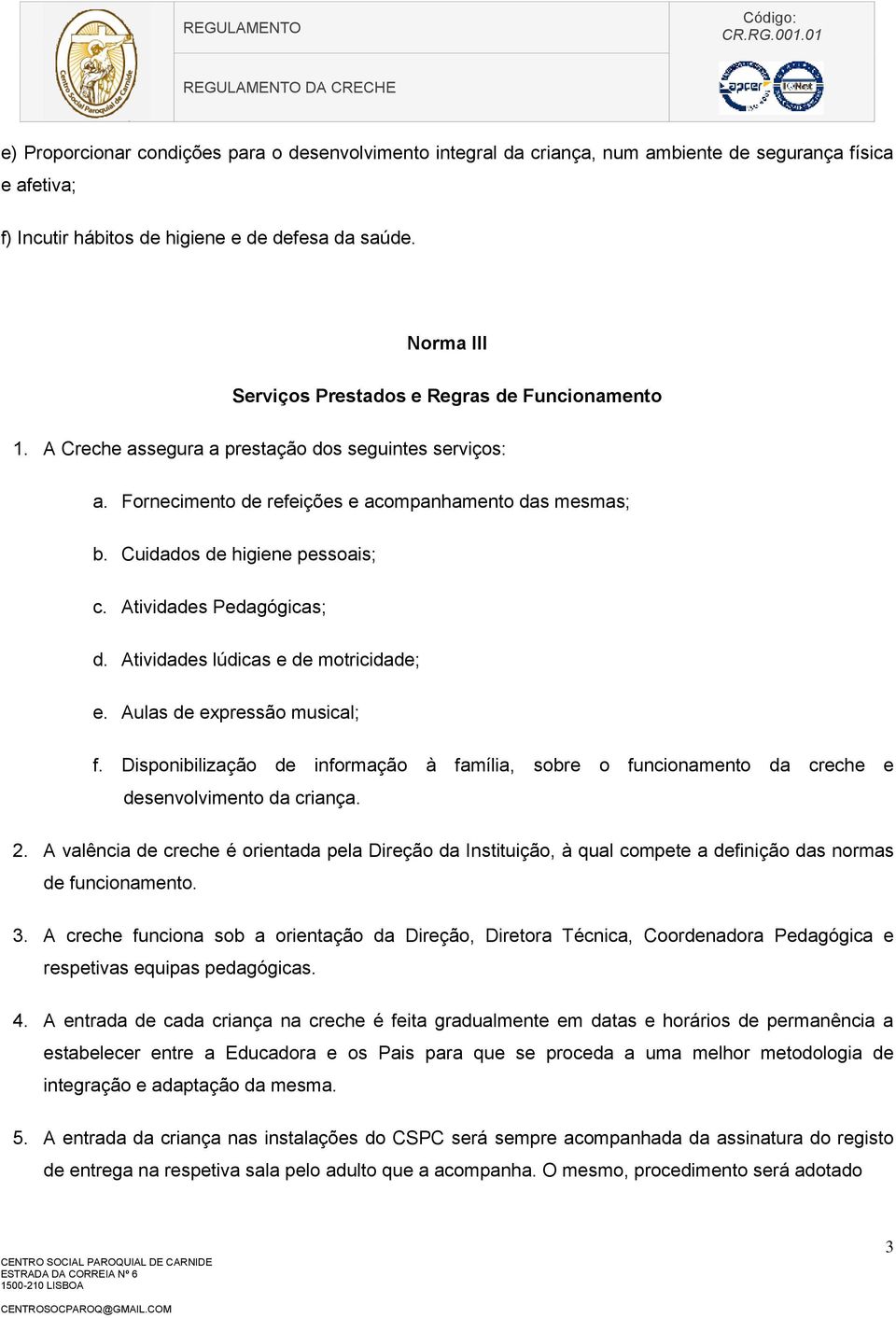 Cuidados de higiene pessoais; c. Atividades Pedagógicas; d. Atividades lúdicas e de motricidade; e. Aulas de expressão musical; f.