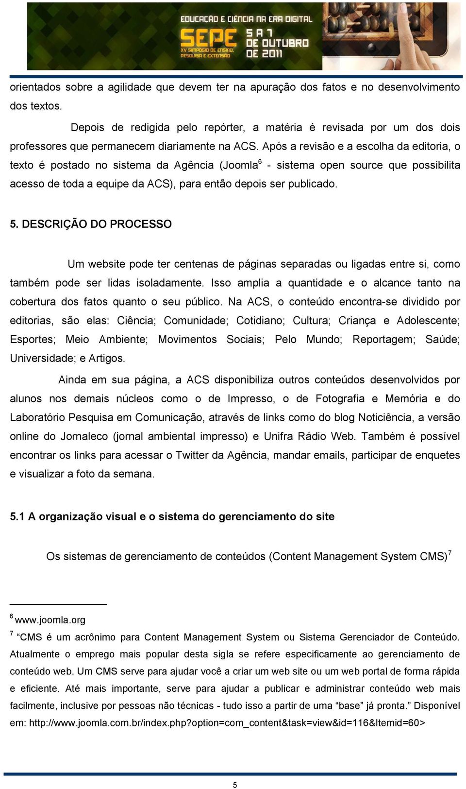 Após a revisão e a escolha da editoria, o texto é postado no sistema da Agência (Joomla 6 - sistema open source que possibilita acesso de toda a equipe da ACS), para então depois ser publicado. 5.