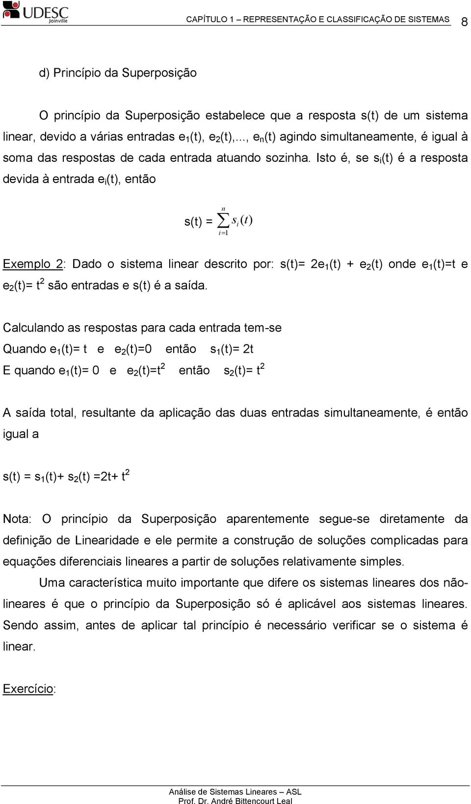 Iso é, se s () é a resposa devda à enrada e (), enão s() = s ( ) n = 1 Exemplo : Dado o ssema lnear descro por: s()= () e () onde ()= e e ()= são enradas e s() é a saída.