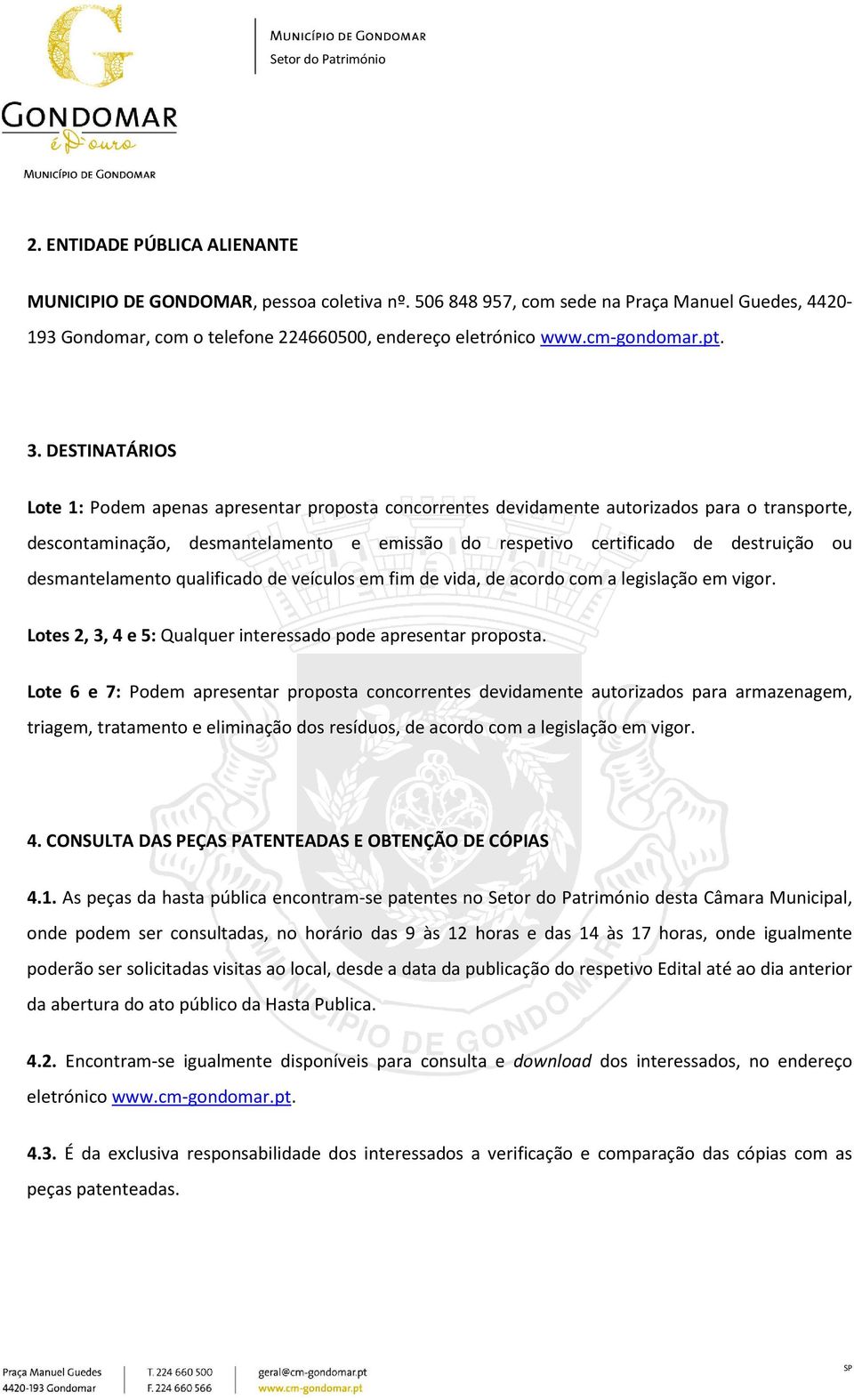 DESTINATÁRIOS Lote 1: Podem apenas apresentar proposta concorrentes devidamente autorizados para o transporte, descontaminação, desmantelamento e emissão do respetivo certificado de destruição ou