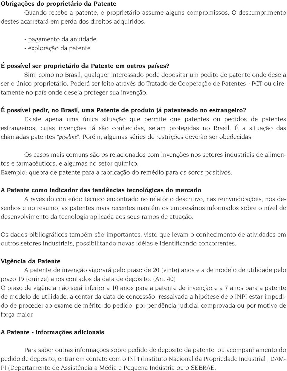 Sim, como no Brasil, qualquer interessado pode depositar um pedito de patente onde deseja ser o único proprietário.