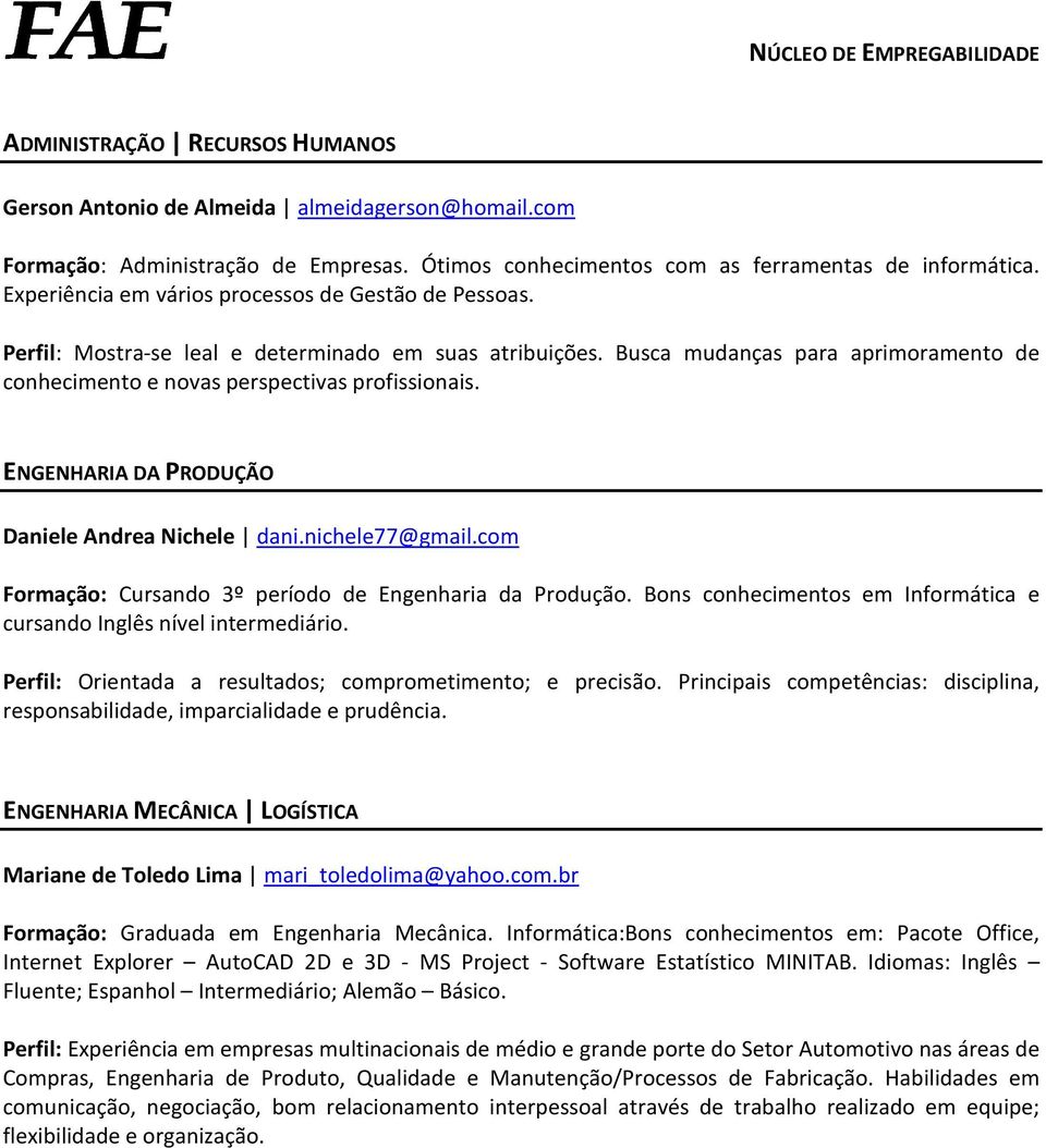 ENGENHARIA DA PRODUÇÃO Daniele Andrea Nichele dani.nichele77@gmail.com Formação: Cursando 3º período de Engenharia da Produção. Bons conhecimentos em Informática e cursando Inglês nível intermediário.