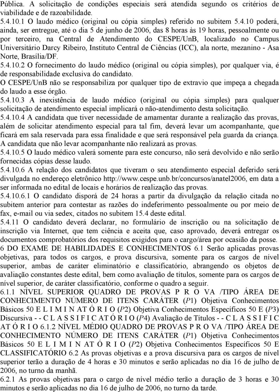 10 poderá, ainda, ser entregue, até o dia 5 de junho de 2006, das 8 horas às 19 horas, pessoalmente ou por terceiro, na Central de Atendimento do CESPE/UnB, localizado no Campus Universitário Darcy