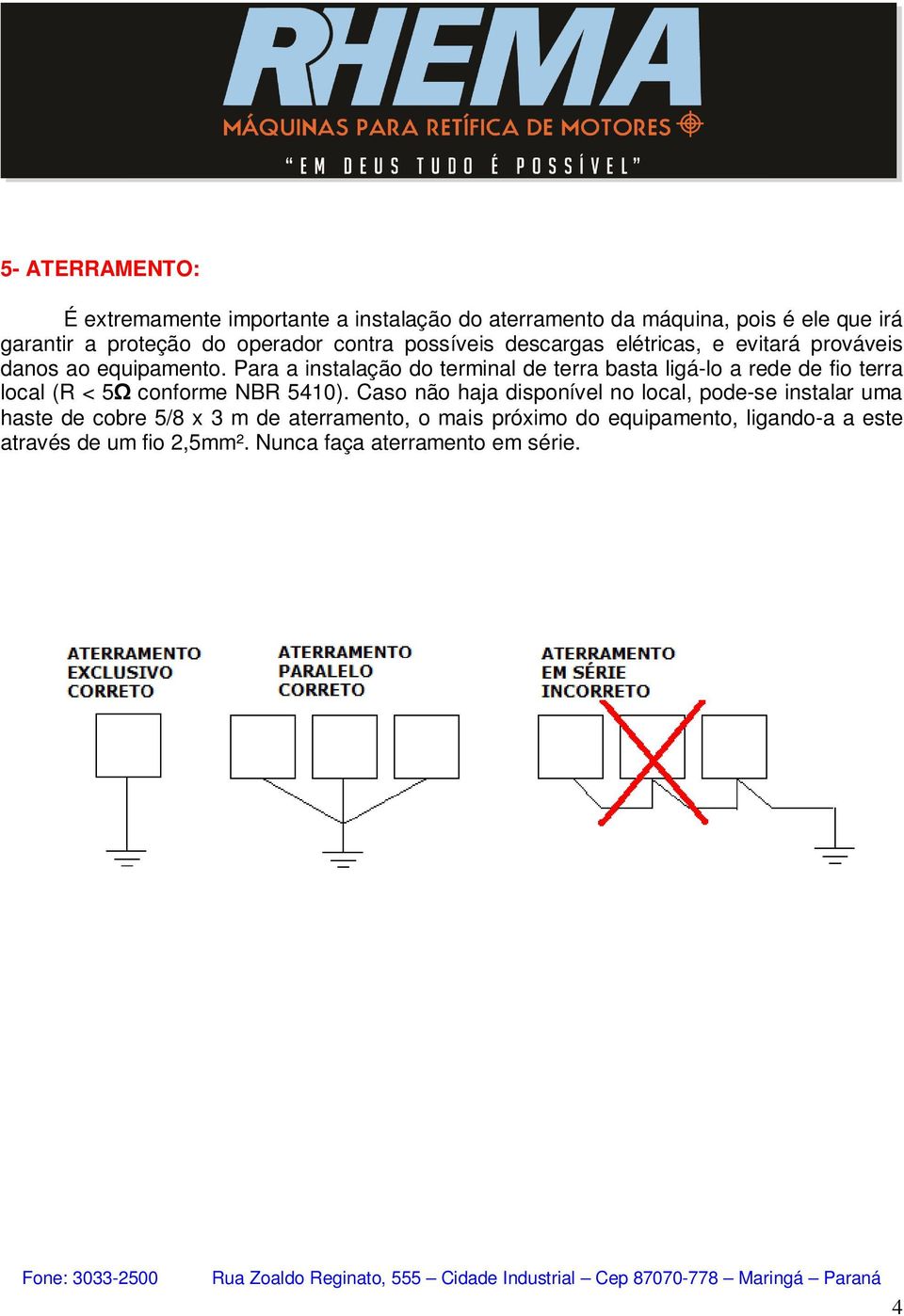 Para a instalação do terminal de terra basta ligá-lo a rede de fio terra local (R < 5Ω conforme NBR 5410).