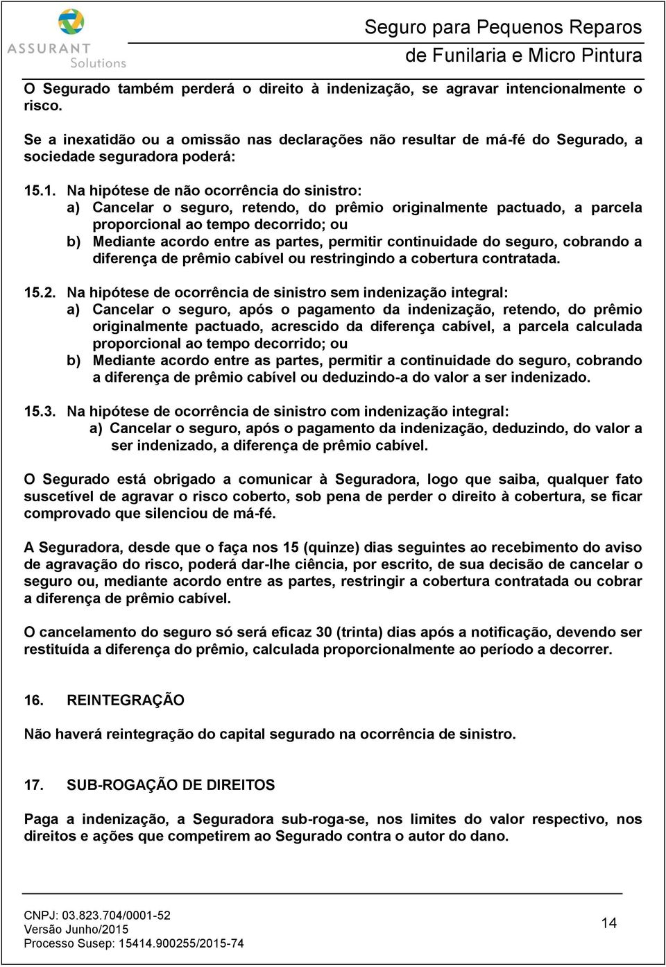 .1. Na hipótese de não ocorrência do sinistro: a) Cancelar o seguro, retendo, do prêmio originalmente pactuado, a parcela proporcional ao tempo decorrido; ou b) Mediante acordo entre as partes,