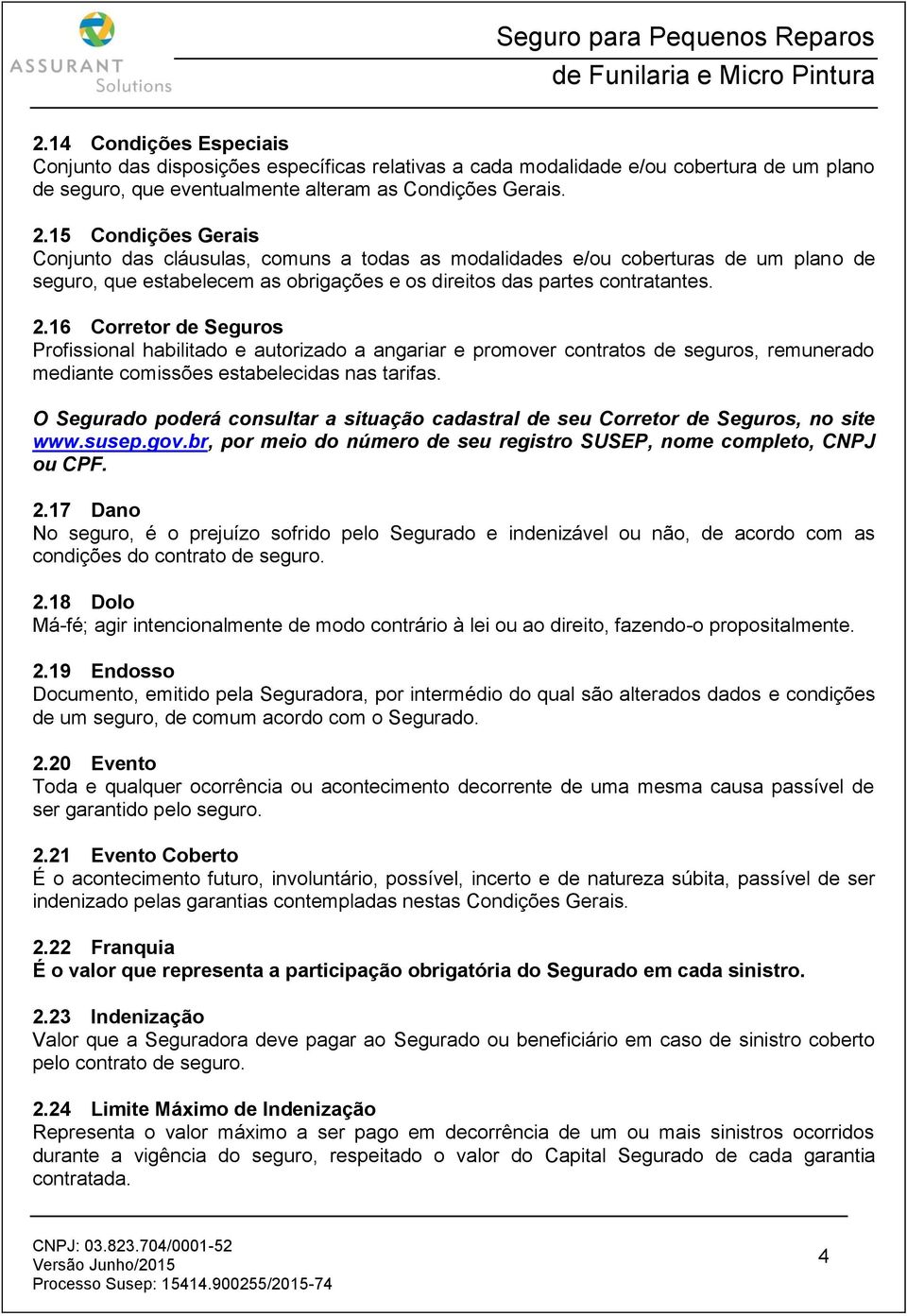 16 Corretor de Seguros Profissional habilitado e autorizado a angariar e promover contratos de seguros, remunerado mediante comissões estabelecidas nas tarifas.