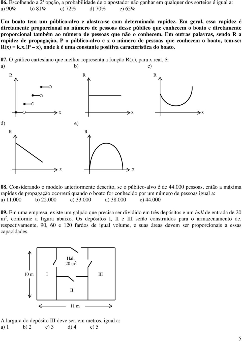 Em outras palavras, sendo R a rapidez de propagação, P o público-alvo e x o número de pessoas que conhecem o boato, tem-se: R(x) = k.x.(p x), onde k é uma constante positiva característica do boato.