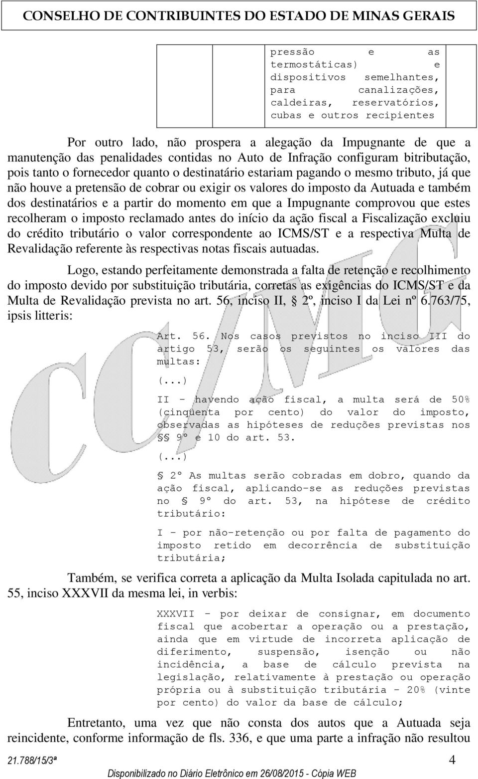 ou exigir os valores do imposto da Autuada e também dos destinatários e a partir do momento em que a Impugnante comprovou que estes recolheram o imposto reclamado antes do início da ação fiscal a