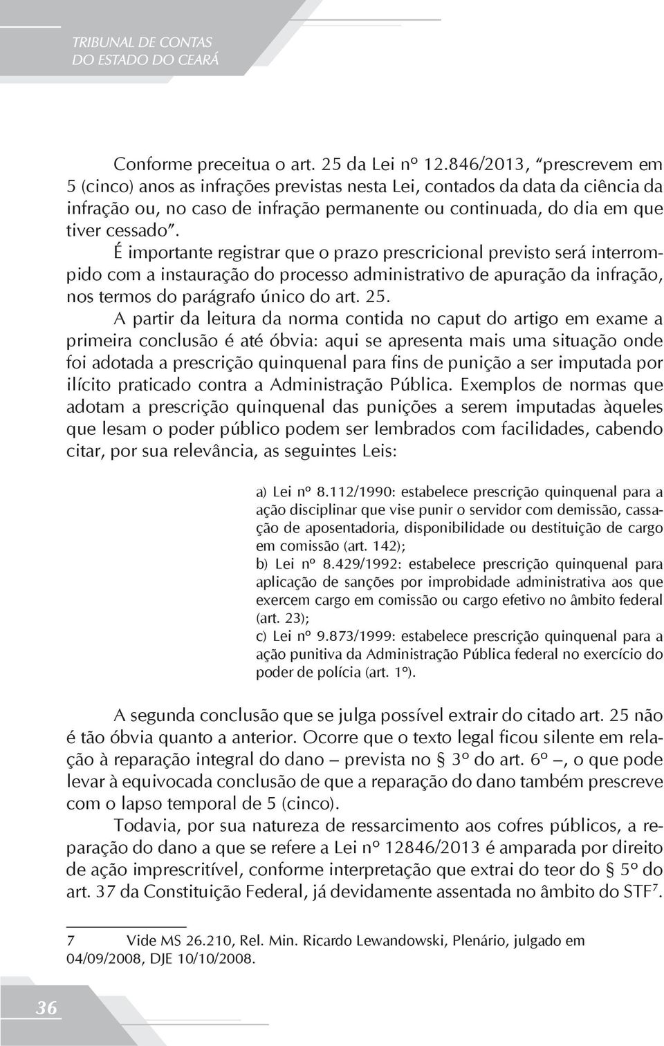 É importante registrar que o prazo prescricional previsto será interrompido com a instauração do processo administrativo de apuração da infração, nos termos do parágrafo único do art. 25.