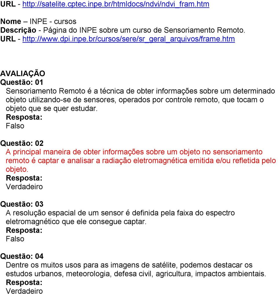 estudar. Resposta: Falso Questão: 02 A principal maneira de obter informações sobre um objeto no sensoriamento remoto é captar e analisar a radiação eletromagnética emitida e/ou refletida pelo objeto.