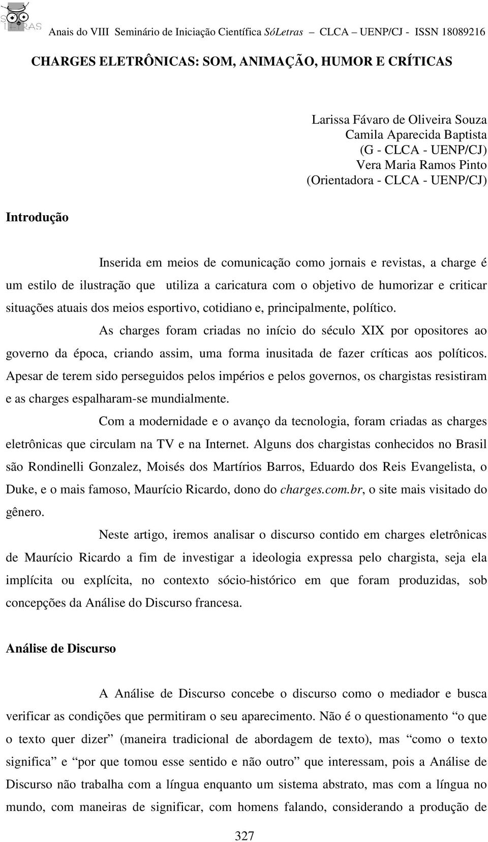 cotidiano e, principalmente, político. As charges foram criadas no início do século XIX por opositores ao governo da época, criando assim, uma forma inusitada de fazer críticas aos políticos.