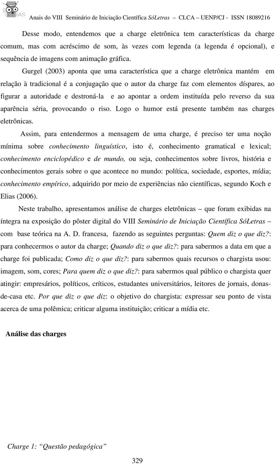 destroná-la e ao apontar a ordem instituída pelo reverso da sua aparência séria, provocando o riso. Logo o humor está presente também nas charges eletrônicas.