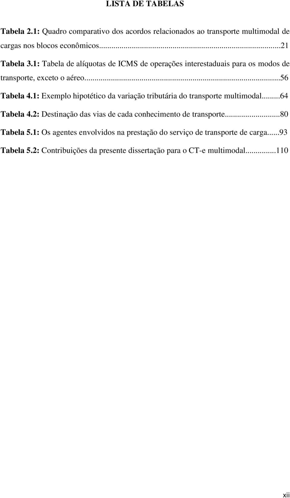 1: Exemplo hipotético da variação tributária do transporte multimodal...64 Tabela 4.2: Destinação das vias de cada conhecimento de transporte.