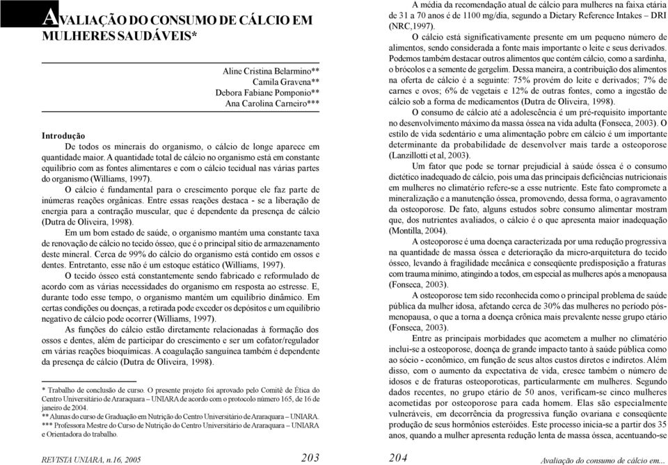 A quantidade total de cálcio no organismo está em constante equilíbrio com as fontes alimentares e com o cálcio tecidual nas várias partes do organismo (Williams, 1997).