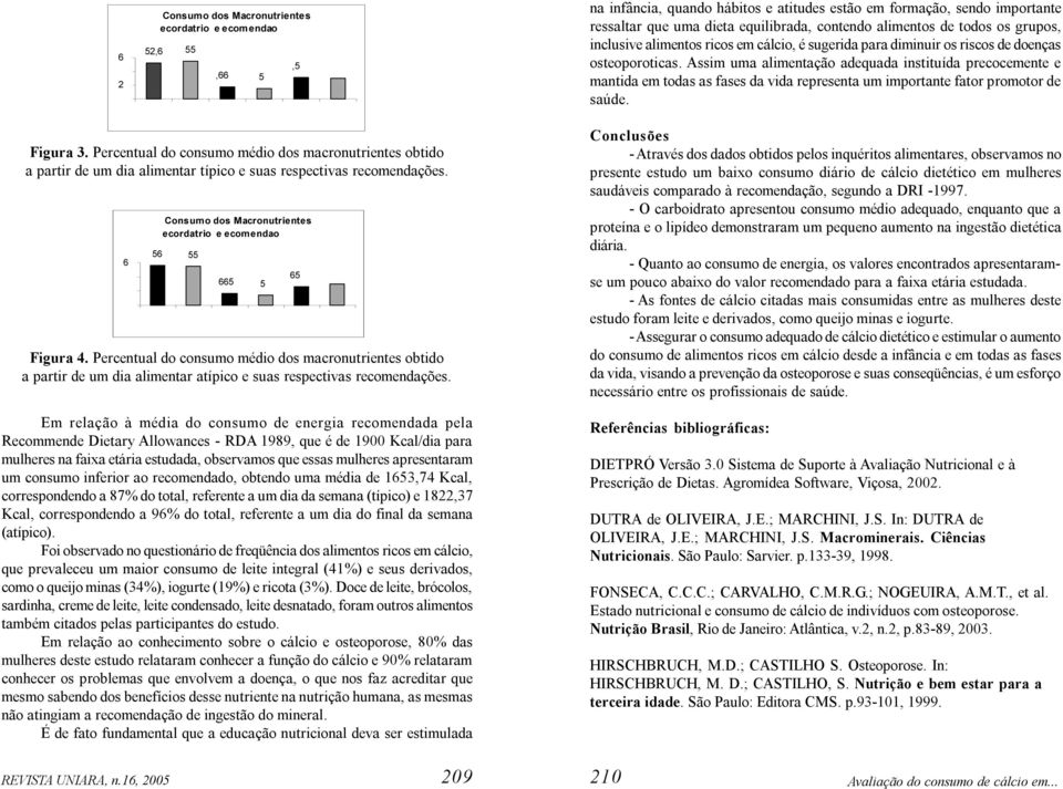 Assim uma alimentação adequada instituída precocemente e mantida em todas as fases da vida representa um importante fator promotor de saúde. Figura 3.