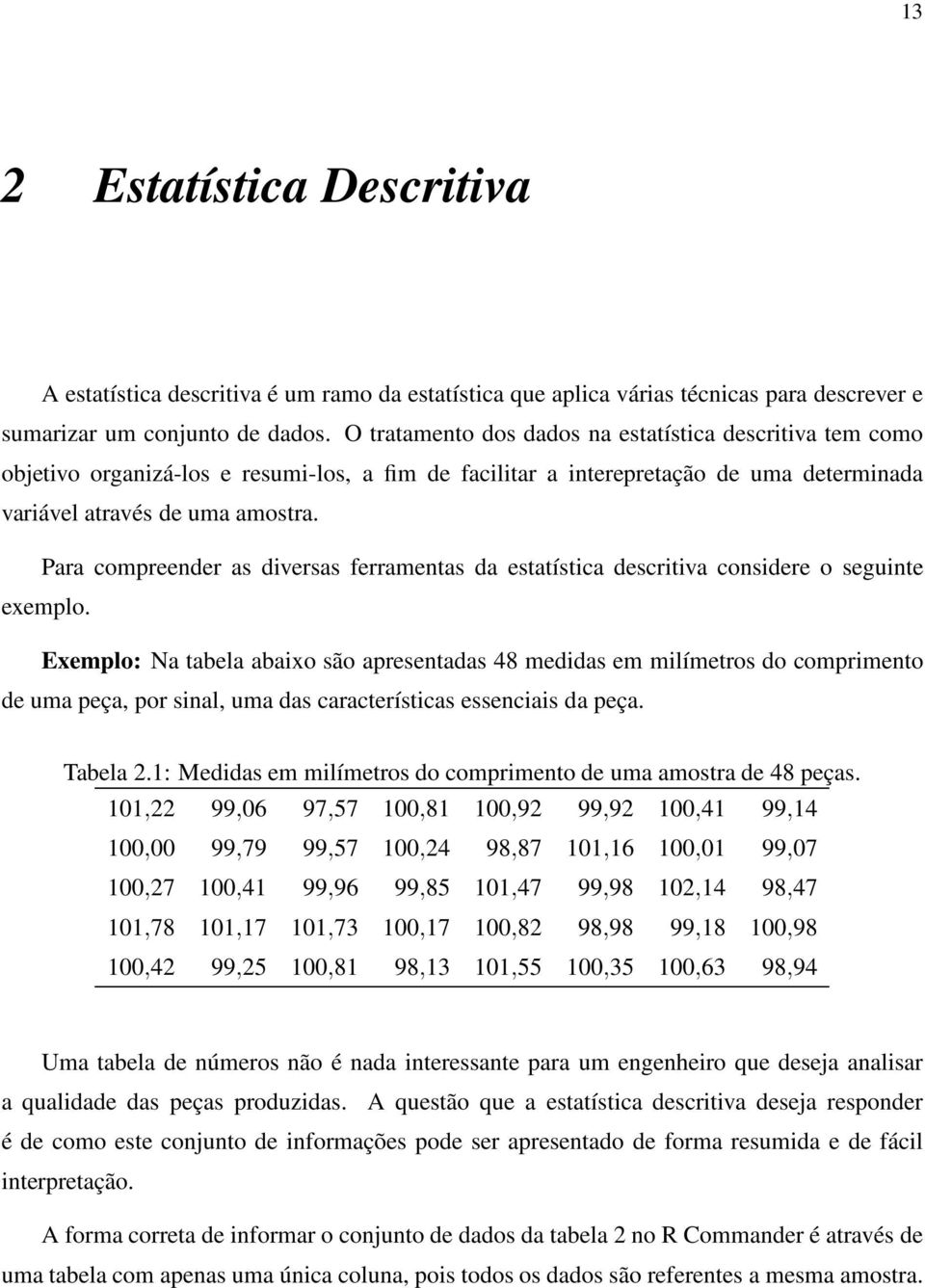 Para compreender as diversas ferramentas da estatística descritiva considere o seguinte exemplo.