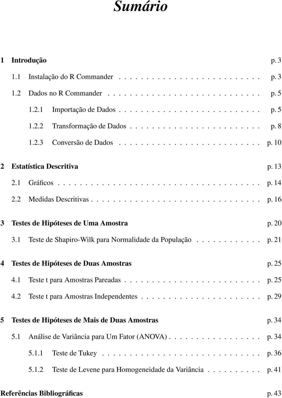 20 3.1 Teste de Shapiro-Wilk para Normalidade da População............ p. 21 4 Testes de Hipóteses de Duas Amostras p. 25 4.1 Teste t para Amostras Pareadas......................... p. 25 4.2 Teste t para Amostras Independentes.