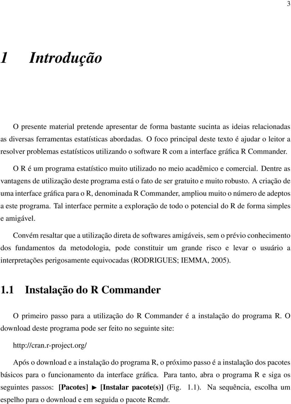 O R é um programa estatístico muito utilizado no meio acadêmico e comercial. Dentre as vantagens de utilização deste programa está o fato de ser gratuito e muito robusto.